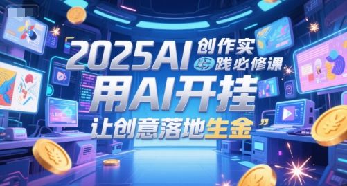 2025AI创作实践必修课，用AI开挂，让创意落地生金-创学笔记