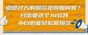 点赞过万的爆款视频如何做?只需要这个AI软件,小白也能轻松做爆款【揭秘】-创学笔记