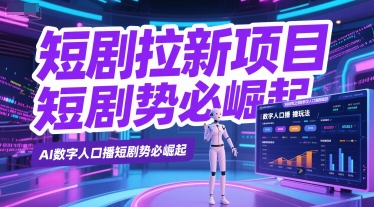 短剧拉新项目之数字人口播玩法，AI数字人口播短剧势必崛起-创学笔记