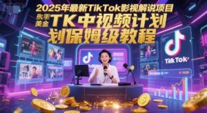 2025年最新TikTok影视解说项目,新手也能挣美金,TK中视频计划保姆级教程-创学笔记