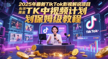 2025年最新TikTok影视解说项目，新手也能挣美金，TK中视频计划保姆级教程-创学笔记