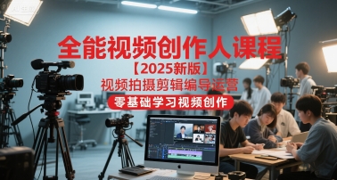全能视频创作人课程【2025新版】视频拍摄剪辑编导运营，零基础学习视频创作-创学笔记