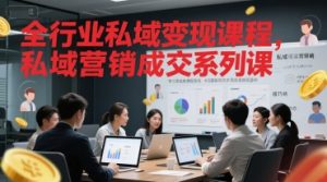 全行业私域变现课程,私域营销成交系列课-创学笔记