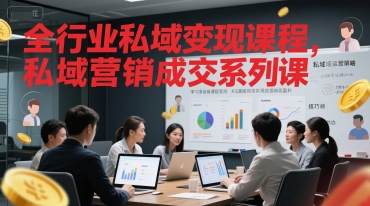 全行业私域变现课程，私域营销成交系列课-创学笔记