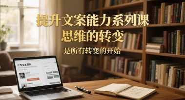 提升文案能力系列课，思维的转变，是所有转变的开始-创学笔记