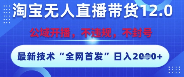 淘宝无人直播带货12.0，最新技术，不封号，不违规，操作简单，开播爆单，日入多张【揭秘】-创学笔记