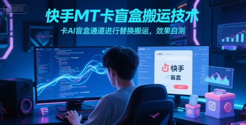 快手MT卡盲盒搬运技术，卡AI盲盒通道进行替换搬运，效果自测-创学笔记