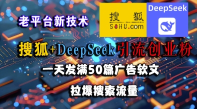 搜狐+DeepSeek引流创业粉，老平台新技术，一天发满50篇广告软文，拉爆搜索流量-创学笔记