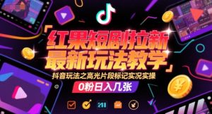 红果短剧拉新最新玩法教学，抖音玩法之高光片段标记实况实操，0粉日入几张-创学笔记