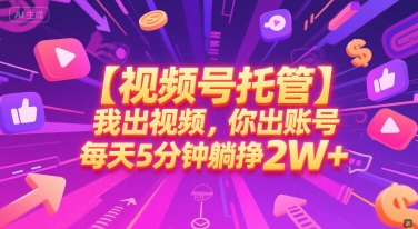 【视频号托管 】我出视频，你出账号，每天5分钟发布，最高躺挣2W+【揭秘】-创学笔记