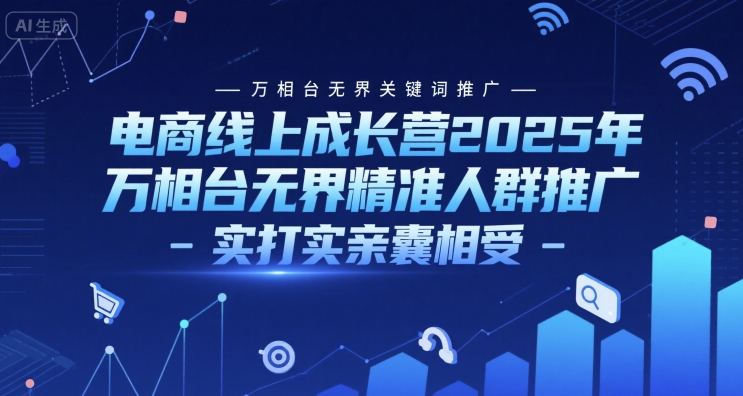 电商线上成长营2025年，万相台无界关键词推广-万相台无界精准人群推广-实打实亲囊相受-创学笔记