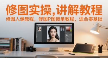 修图实操讲解教程，修图人像教程，修图P图接单教程，适合零基础-创学笔记