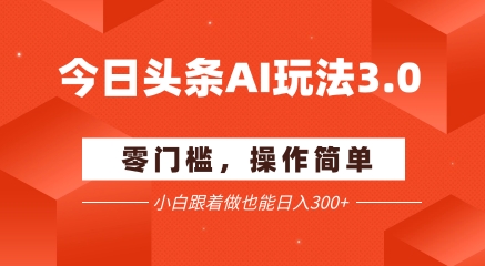 今日头条爆文玩法3.0  配合AI工具轻松矩阵    小白也能日入3张+-创学笔记