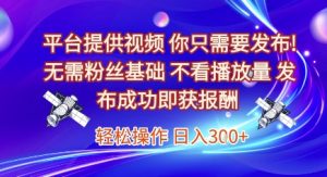 平台提供视频,你只需要发布, 无需粉丝基础,不看播放量,发布成功即获报酬,日入3张【揭秘】-创学笔记