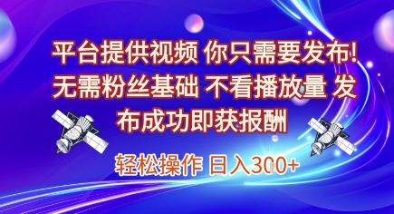 平台提供视频，你只需要发布， 无需粉丝基础，不看播放量，发布成功即获报酬，日入3张【揭秘】-创学笔记