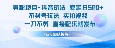 男粉项目抖音玩法稳定日收5张实拍视频一刀不剪直接配乐就发布不封号玩法-创学笔记