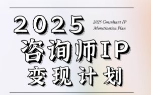 7天构建咨询师变现系统,2025咨询师IP变现计划训练营-创学笔记