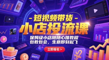 短视频带货-小店投流课，保姆级小店随心推教程，包教包会，生意即刻起飞-创学笔记