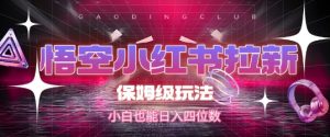 悟空小红书拉新,保姆级玩法,小白也能日入四位数-创学笔记