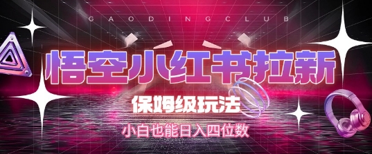 悟空小红书拉新，保姆级玩法，小白也能日入四位数-创学笔记