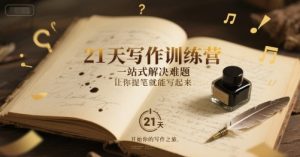 21天写作训练营,一站式解决难题,让你提笔就能写起来-创学笔记