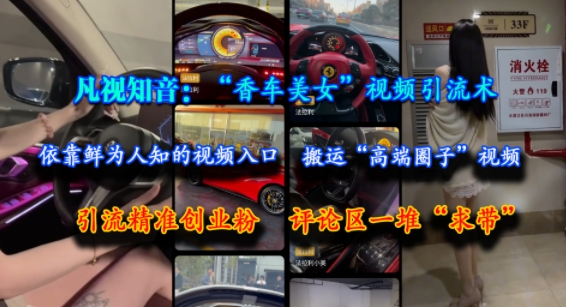 凡视知音：“香车美女”视频引流术，依靠鲜为人知的视频入口，搬运“高端圈子”视频，引流精准创业粉，评论区一堆“求带”-创学笔记