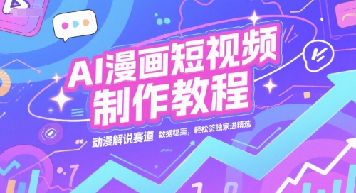 AI漫画短视频制作教程，动漫解说赛道，数据稳定且流量高，轻松签独家进精选-创学笔记