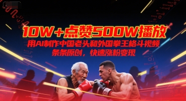 10W+点赞500W播放，用AI制作中国老头和外国拳王格斗视频，条条原创，快速涨粉变现-创学笔记