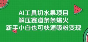 AI工具切水果项目,解压赛道条条爆火,新手小白也可快速吸粉变现-创学笔记