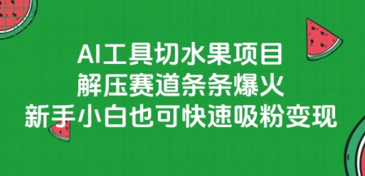 AI工具切水果项目，解压赛道条条爆火，新手小白也可快速吸粉变现-创学笔记