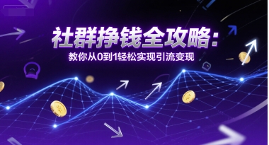 社群挣钱全攻略：教你从0到1轻松实现引流变现-创学笔记