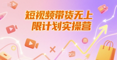 短视频带货无上限计划实操营，新人短视频带货工具流养号破播文案运营篇课程-创学笔记