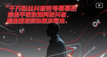 千万粉丝抖音账号幕后操盘手教你如何做抖音，掘金短视频自建流量池-创学笔记