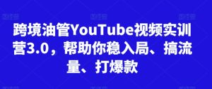 跨境油管YouTube视频实训营3.0,帮助你稳入局、搞流量、打爆款(更新2025)-创学笔记
