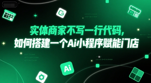 实体商家不写一行代码，如何搭建一个Ai小程序赋能门店-创学笔记