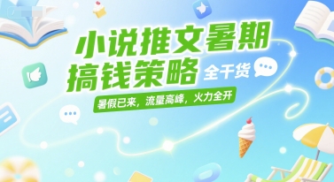小说推文暑期搞钱策略，全干货，暑假已来，流量高峰，火力全开-创学笔记