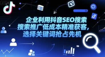 企业利用抖音SEO搜索推广低成本精准获客，选择关键词抢占先机-创学笔记