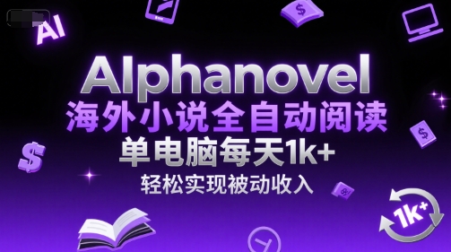 AIphanovel海外小说全自动阅读，单电脑每天1k+，轻松实现被动收入【揭秘】-创学笔记