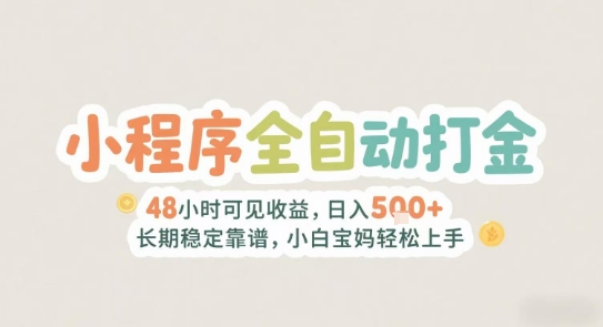 2025年小程序全自动打金，2天可见收益，日入5张+长期稳定靠谱，小白宝妈轻松上手【揭秘】-创学笔记