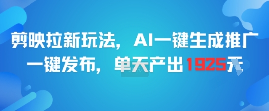 剪映拉新玩法，AI一键生成推广，一键发布，单天最高产出1925-创学笔记