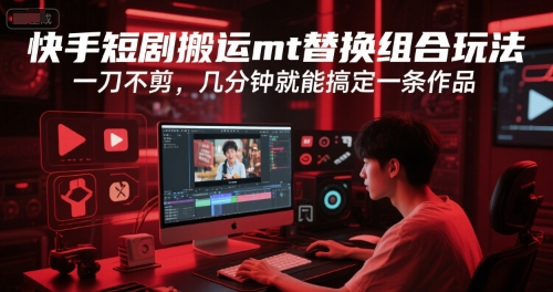 快手短剧搬运mt替换组合玩法，一刀不剪，几分钟就能搞定一条作品-创学笔记