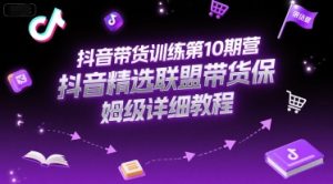 抖音带货训练第10期营,抖音精选联盟带货保姆级详细教程-创学笔记