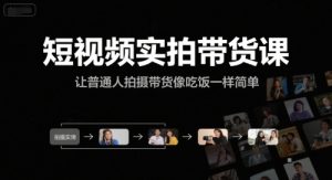 短视频实拍带货课，让普通人拍摄带货像吃饭一样简单-创学笔记
