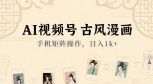 AI视频号古风漫画，手机矩阵操作，日入1k+-创学笔记