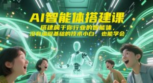 AI智能体搭建课，搭建属于你行业的智能体，没有编程基础的技术小白，也能学会-创学笔记