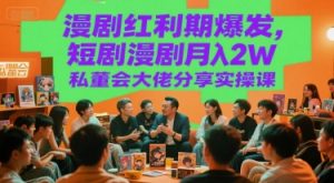 漫剧红利期爆发,短剧漫剧月入2W私董会大佬分享实操课-创学笔记