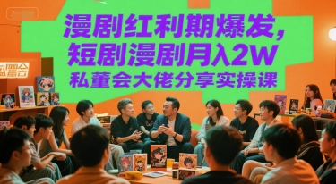 漫剧红利期爆发，短剧漫剧月入2W私董会大佬分享实操课-创学笔记