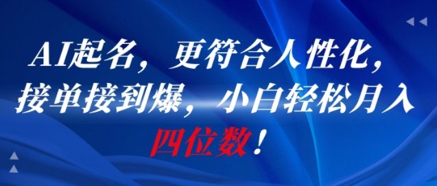 AI一键起名，更符合人性化，接单接到爆，小白轻松月入四位数!-创学笔记