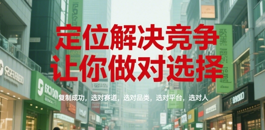 定位解决竞争，让你做对选择，复制成功，选对赛道，选对品类，选对平台，选对人-创学笔记
