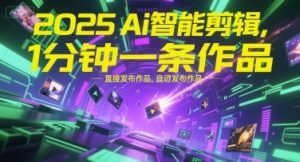 2025Ai智能剪辑,不需要剪辑,直接发布作品,自动剪辑,1分钟一条作品-创学笔记